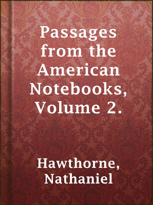 Title details for Passages from the American Notebooks, Volume 2. by Nathaniel Hawthorne - Available